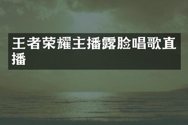 王者荣耀主播露脸唱歌直播