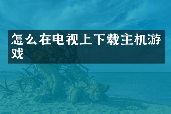 怎么在电视上下载主机游戏