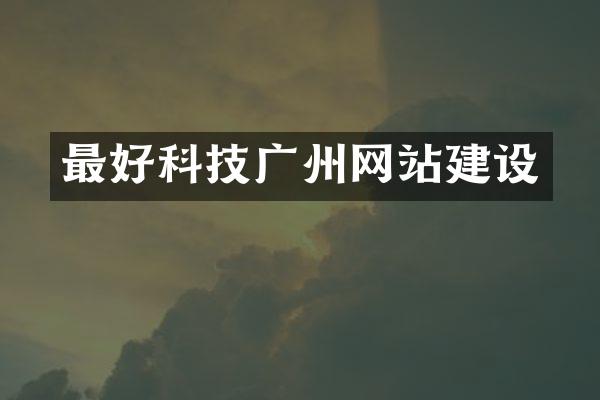 最好科技广州网站建设