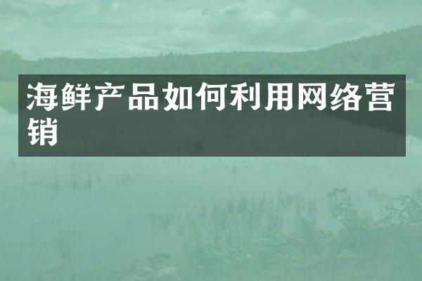 海鲜产品如何利用网络营销