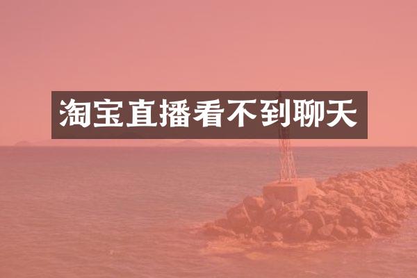 淘宝直播看不到聊天