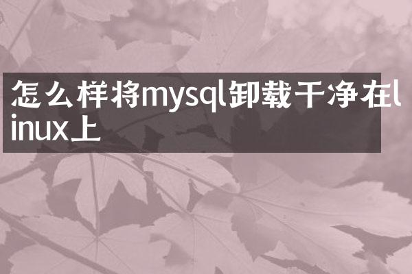 怎么样将mysql卸载干净在linux上