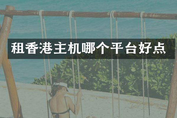 租香港主机哪个平台好点
