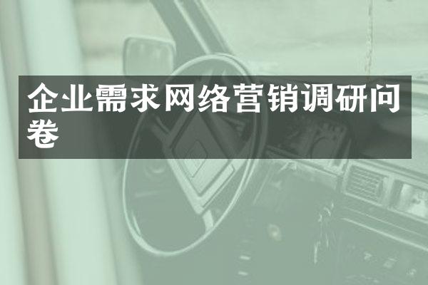 企业需求网络营销调研问卷