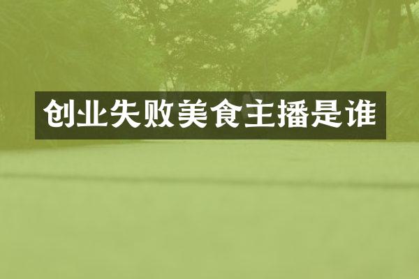 创业失败美食主播是谁