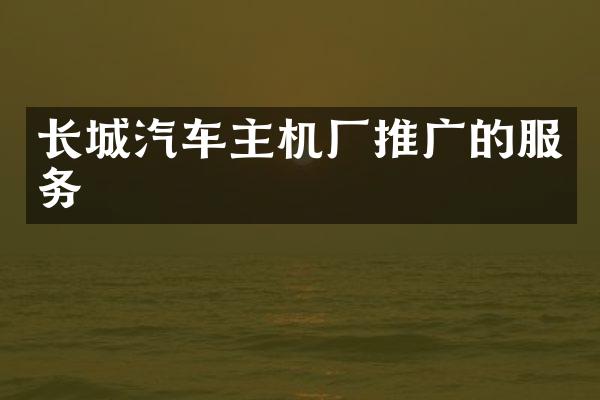 长城汽车主机厂推广的服务