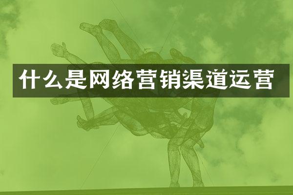 什么是网络营销渠道运营
