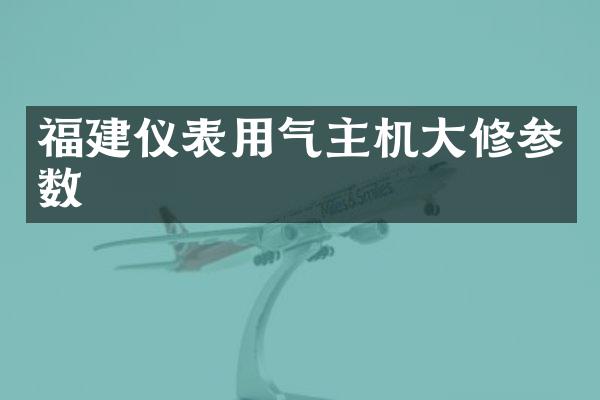 福建仪表用气主机大修参数