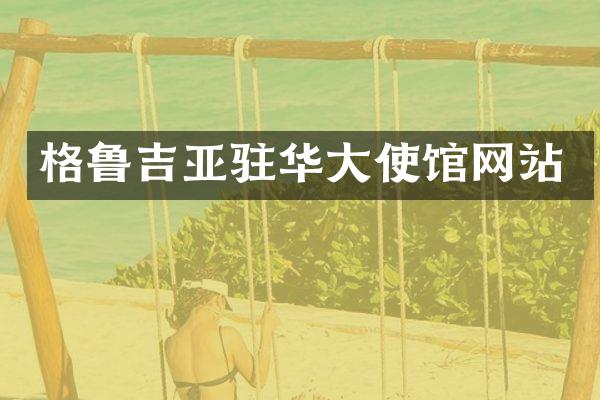 格鲁吉亚驻华大使馆网站