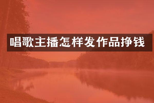 唱歌主播怎样发作品挣钱