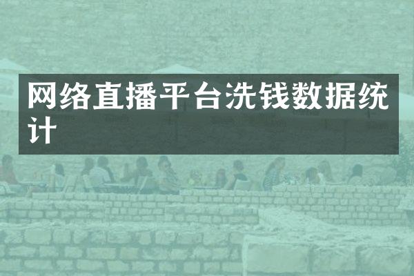 网络直播平台洗钱数据统计