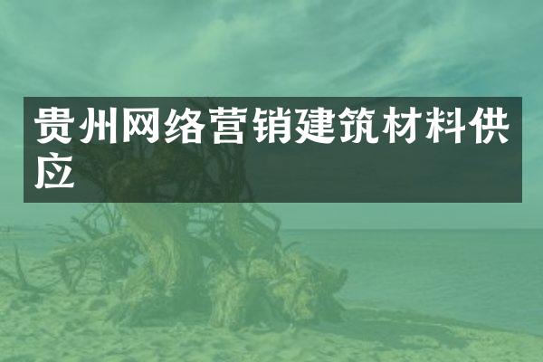 贵州网络营销建筑材料供应