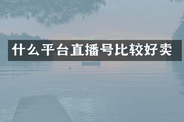 什么平台直播号比较好卖