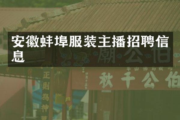 安徽蚌埠服装主播招聘信息