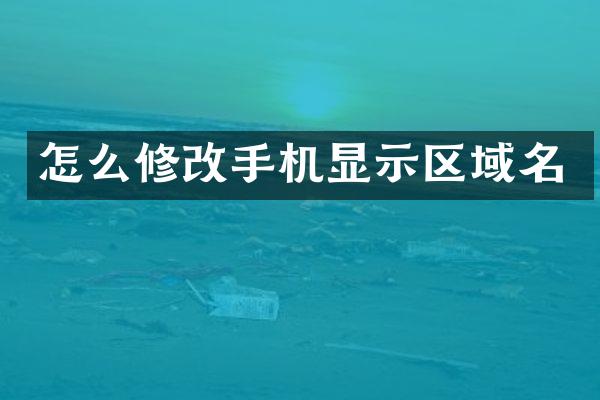 怎么修改手机显示区域名