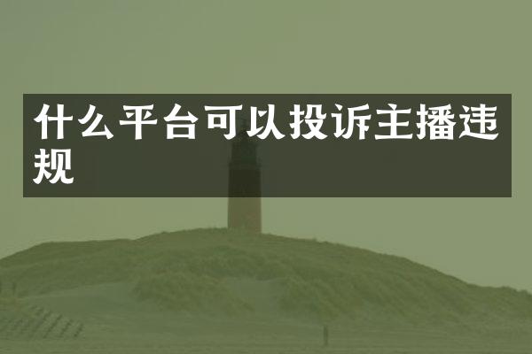 什么平台可以投诉主播违规