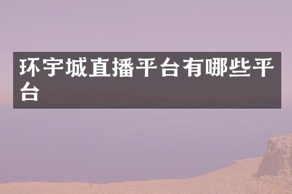 环宇城直播平台有哪些平台