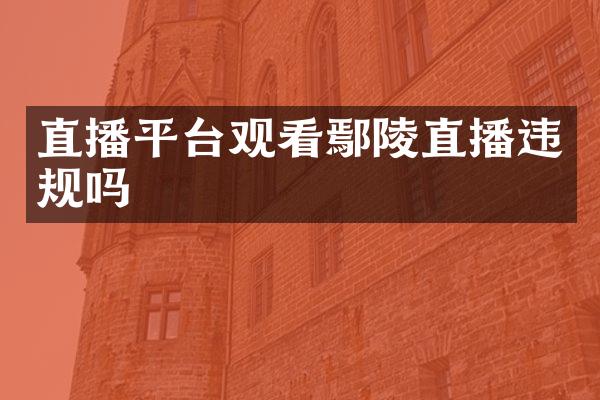 直播平台观看鄢陵直播违规吗