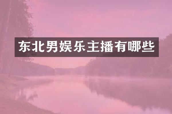 东北男娱乐主播有哪些