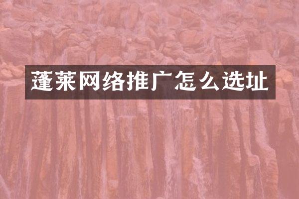 蓬莱网络推广怎么选址