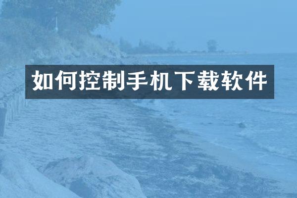 如何控制手机下载软件