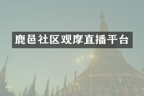 鹿邑社区观摩直播平台