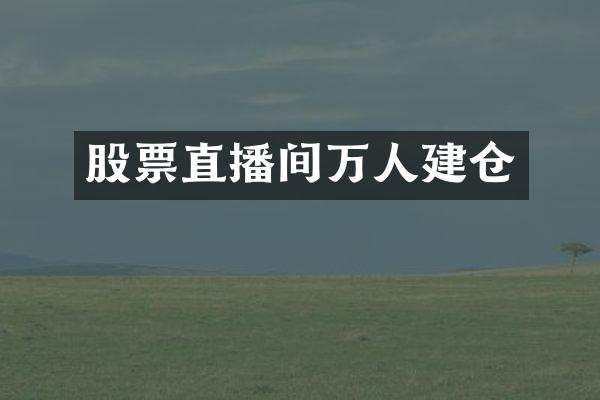 股票直播间万人建仓