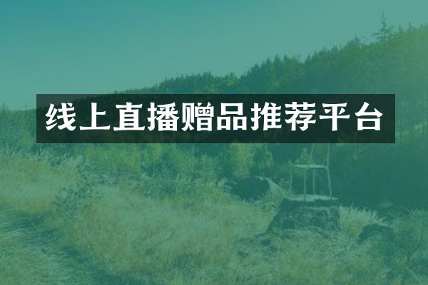 线上直播赠品推荐平台