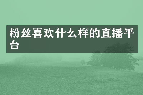 粉丝喜欢什么样的直播平台
