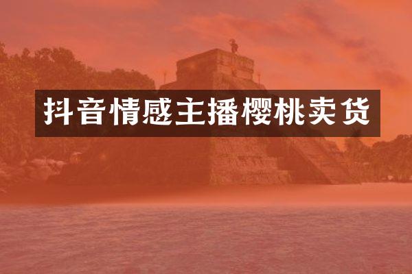 抖音情感主播樱桃卖货