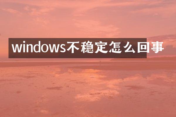 windows不稳定怎么回事