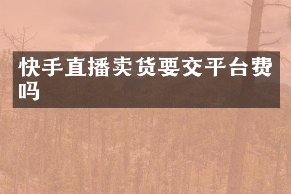 快手直播卖货要交平台费吗