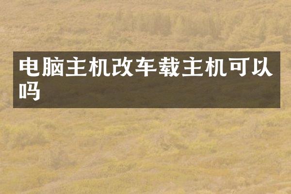 电脑主机改车载主机可以吗