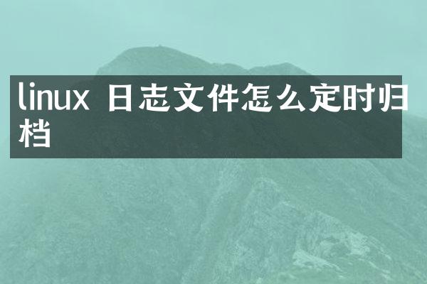 linux 日志文件怎么定时归档