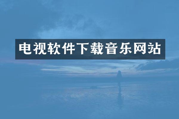 电视软件下载音乐网站