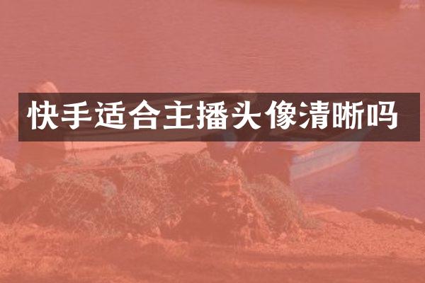 快手适合主播头像清晰吗