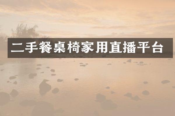 二手餐桌椅家用直播平台