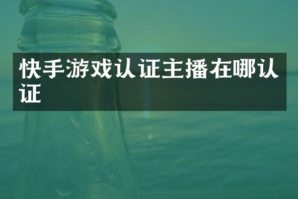 快手游戏认证主播在哪认证