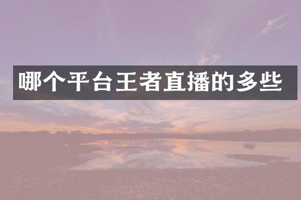 哪个平台王者直播的多些