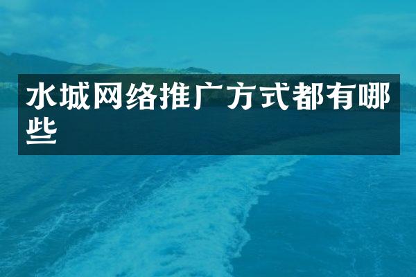 水城网络推广方式都有哪些