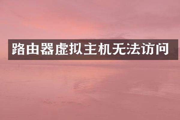 路由器虚拟主机无法访问