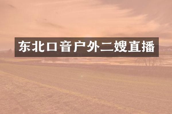 东北口音户外二嫂直播