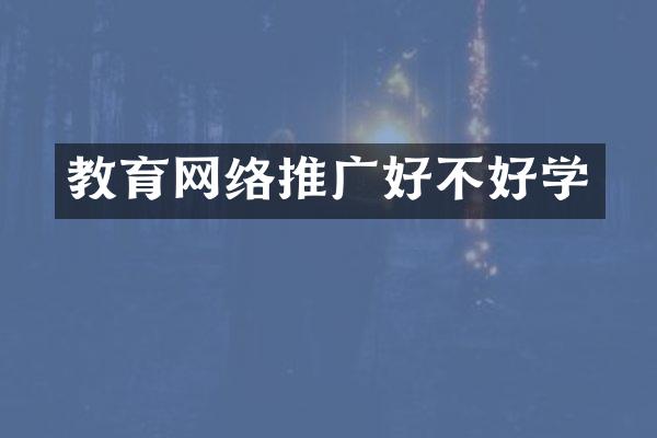 教育网络推广好不好学