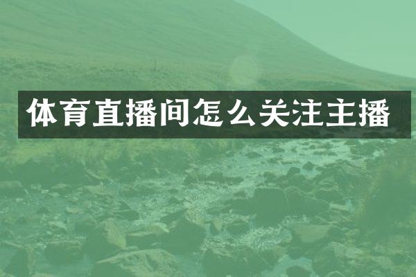 体育直播间怎么关注主播