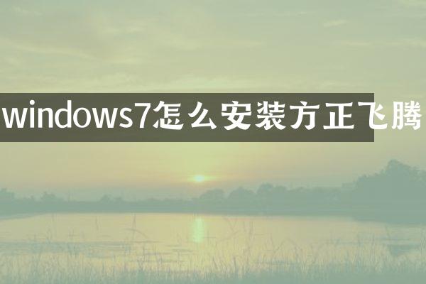 windows7怎么安装方正飞腾
