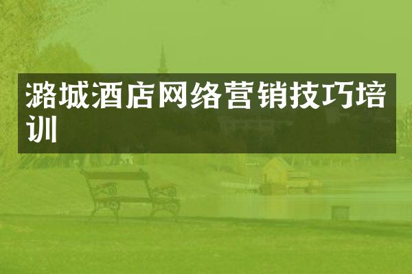 潞城酒店网络营销技巧培训