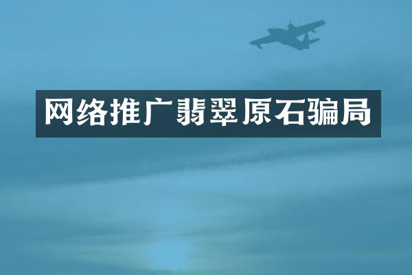 网络推广翡翠原石骗局