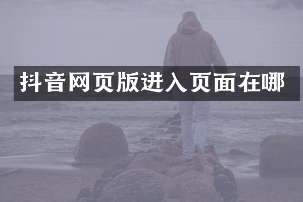抖音网页版进入页面在哪