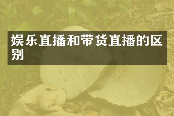 娱乐直播和带货直播的区别