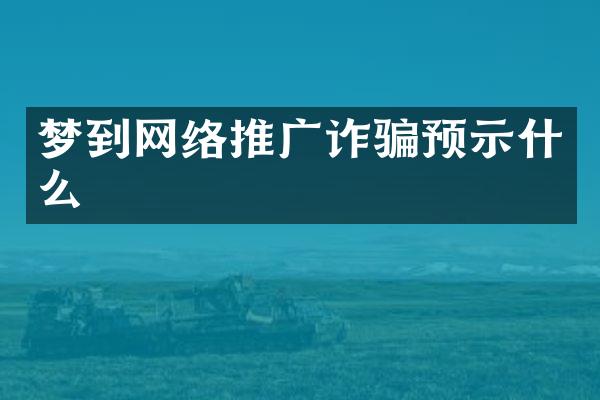 梦到网络推广诈骗预示什么